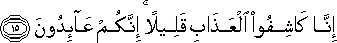 إِنَّا كَاشِفُو الْعَذَابِ قَلِيلًا ۚ إِنَّكُمْ عَائِدُونَ إِنَّا كَاشِفُو الْعَذَابِ قَلِيلًا ۚ إِنَّكُمْ عَائِدُونَ