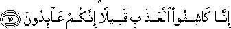 إِنَّا كَاشِفُو الْعَذَابِ قَلِيلًا ۚ إِنَّكُمْ عَائِدُونَ