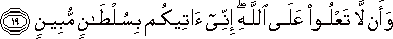 وَأَنْ لَا تَعْلُوا عَلَى اللَّهِ ۖ إِنِّي آتِيكُمْ بِسُلْطَانٍ مُبِينٍ