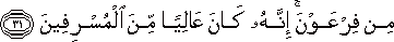 مِنْ فِرْعَوْنَ ۚ إِنَّهُ كَانَ عَالِيًا مِنَ الْمُسْرِفِينَ مِنْ فِرْعَوْنَ ۚ إِنَّهُ كَانَ عَالِيًا مِنَ الْمُسْرِفِينَ