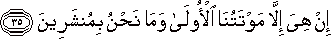 إِنْ هِيَ إِلَّا مَوْتَتُنَا الْأُولَىٰ وَمَا نَحْنُ بِمُنْشَرِينَ إِنْ هِيَ إِلَّا مَوْتَتُنَا الْأُولَىٰ وَمَا نَحْنُ بِمُنْشَرِينَ