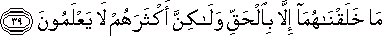 مَا خَلَقْنَاهُمَا إِلَّا بِالْحَقِّ وَلَٰكِنَّ أَكْثَرَهُمْ لَا يَعْلَمُونَ مَا خَلَقْنَاهُمَا إِلَّا بِالْحَقِّ وَلَٰكِنَّ أَكْثَرَهُمْ لَا يَعْلَمُونَ