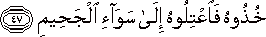 خُذُوهُ فَاعْتِلُوهُ إِلَىٰ سَوَاءِ الْجَحِيمِ خُذُوهُ فَاعْتِلُوهُ إِلَىٰ سَوَاءِ الْجَحِيمِ