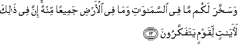 وَسَخَّرَ لَكُمْ مَا فِي السَّمَاوَاتِ وَمَا فِي الْأَرْضِ جَمِيعًا مِنْهُ ۚ إِنَّ فِي ذَٰلِكَ لَآيَاتٍ لِقَوْمٍ يَتَفَكَّرُونَ