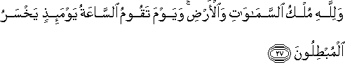 وَلِلَّهِ مُلْكُ السَّمَاوَاتِ وَالْأَرْضِ ۚ وَيَوْمَ تَقُومُ السَّاعَةُ يَوْمَئِذٍ يَخْسَرُ الْمُبْطِلُونَ