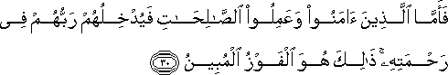 فَأَمَّا الَّذِينَ آمَنُوا وَعَمِلُوا الصَّالِحَاتِ فَيُدْخِلُهُمْ رَبُّهُمْ فِي رَحْمَتِهِ ۚ ذَٰلِكَ هُوَ الْفَوْزُ الْمُبِينُ