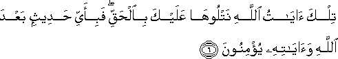 تِلْكَ آيَاتُ اللَّهِ نَتْلُوهَا عَلَيْكَ بِالْحَقِّ ۖ فَبِأَيِّ حَدِيثٍ بَعْدَ اللَّهِ وَآيَاتِهِ يُؤْمِنُونَ