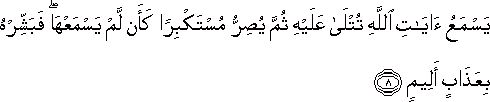 يَسْمَعُ آيَاتِ اللَّهِ تُتْلَىٰ عَلَيْهِ ثُمَّ يُصِرُّ مُسْتَكْبِرًا كَأَنْ لَمْ يَسْمَعْهَا ۖ فَبَشِّرْهُ بِعَذَابٍ أَلِيمٍ يَسْمَعُ آيَاتِ اللَّهِ تُتْلَىٰ عَلَيْهِ ثُمَّ يُصِرُّ مُسْتَكْبِرًا كَأَنْ لَمْ يَسْمَعْهَا ۖ فَبَشِّرْهُ بِعَذَابٍ أَلِيمٍ