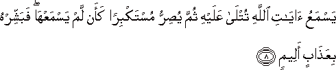 يَسْمَعُ آيَاتِ اللَّهِ تُتْلَىٰ عَلَيْهِ ثُمَّ يُصِرُّ مُسْتَكْبِرًا كَأَنْ لَمْ يَسْمَعْهَا ۖ فَبَشِّرْهُ بِعَذَابٍ أَلِيمٍ