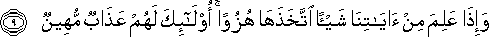 وَإِذَا عَلِمَ مِنْ آيَاتِنَا شَيْئًا اتَّخَذَهَا هُزُوًا ۚ أُولَٰئِكَ لَهُمْ عَذَابٌ مُهِينٌ