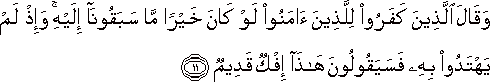 وَقَالَ الَّذِينَ كَفَرُوا لِلَّذِينَ آمَنُوا لَوْ كَانَ خَيْرًا مَا سَبَقُونَا إِلَيْهِ ۚ وَإِذْ لَمْ يَهْتَدُوا بِهِ فَسَيَقُولُونَ هَٰذَا إِفْكٌ قَدِيمٌ وَقَالَ الَّذِينَ كَفَرُوا لِلَّذِينَ آمَنُوا لَوْ كَانَ خَيْرًا مَا سَبَقُونَا إِلَيْهِ ۚ وَإِذْ لَمْ يَهْتَدُوا بِهِ فَسَيَقُولُونَ هَٰذَا إِفْكٌ قَدِيمٌ