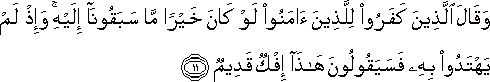 وَقَالَ الَّذِينَ كَفَرُوا لِلَّذِينَ آمَنُوا لَوْ كَانَ خَيْرًا مَا سَبَقُونَا إِلَيْهِ ۚ وَإِذْ لَمْ يَهْتَدُوا بِهِ فَسَيَقُولُونَ هَٰذَا إِفْكٌ قَدِيمٌ