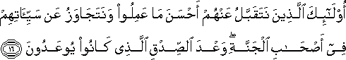 أُولَٰئِكَ الَّذِينَ نَتَقَبَّلُ عَنْهُمْ أَحْسَنَ مَا عَمِلُوا وَنَتَجَاوَزُ عَنْ سَيِّئَاتِهِمْ فِي أَصْحَابِ الْجَنَّةِ ۖ وَعْدَ الصِّدْقِ الَّذِي كَانُوا يُوعَدُونَ