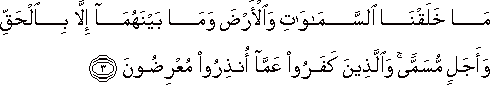 مَا خَلَقْنَا السَّمَاوَاتِ وَالْأَرْضَ وَمَا بَيْنَهُمَا إِلَّا بِالْحَقِّ وَأَجَلٍ مُسَمًّى ۚ وَالَّذِينَ كَفَرُوا عَمَّا أُنْذِرُوا مُعْرِضُونَ مَا خَلَقْنَا السَّمَاوَاتِ وَالْأَرْضَ وَمَا بَيْنَهُمَا إِلَّا بِالْحَقِّ وَأَجَلٍ مُسَمًّى ۚ وَالَّذِينَ كَفَرُوا عَمَّا أُنْذِرُوا مُعْرِضُونَ