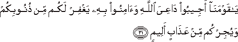 يَا قَوْمَنَا أَجِيبُوا دَاعِيَ اللَّهِ وَآمِنُوا بِهِ يَغْفِرْ لَكُمْ مِنْ ذُنُوبِكُمْ وَيُجِرْكُمْ مِنْ عَذَابٍ أَلِيمٍ يَا قَوْمَنَا أَجِيبُوا دَاعِيَ اللَّهِ وَآمِنُوا بِهِ يَغْفِرْ لَكُمْ مِنْ ذُنُوبِكُمْ وَيُجِرْكُمْ مِنْ عَذَابٍ أَلِيمٍ