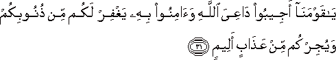 يَا قَوْمَنَا أَجِيبُوا دَاعِيَ اللَّهِ وَآمِنُوا بِهِ يَغْفِرْ لَكُمْ مِنْ ذُنُوبِكُمْ وَيُجِرْكُمْ مِنْ عَذَابٍ أَلِيمٍ