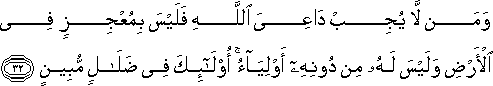 وَمَنْ لَا يُجِبْ دَاعِيَ اللَّهِ فَلَيْسَ بِمُعْجِزٍ فِي الْأَرْضِ وَلَيْسَ لَهُ مِنْ دُونِهِ أَوْلِيَاءُ ۚ أُولَٰئِكَ فِي ضَلَالٍ مُبِينٍ