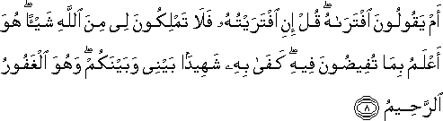 أَمْ يَقُولُونَ افْتَرَاهُ ۖ قُلْ إِنِ افْتَرَيْتُهُ فَلَا تَمْلِكُونَ لِي مِنَ اللَّهِ شَيْئًا ۖ هُوَ أَعْلَمُ بِمَا تُفِيضُونَ فِيهِ ۖ كَفَىٰ بِهِ شَهِيدًا بَيْنِي وَبَيْنَكُمْ ۖ وَهُوَ الْغَفُورُ الرَّحِيمُ