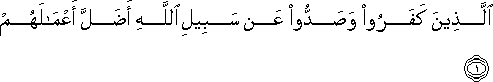 الَّذِينَ كَفَرُوا وَصَدُّوا عَنْ سَبِيلِ اللَّهِ أَضَلَّ أَعْمَالَهُمْ