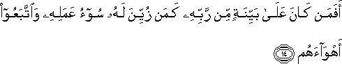 أَفَمَنْ كَانَ عَلَىٰ بَيِّنَةٍ مِنْ رَبِّهِ كَمَنْ زُيِّنَ لَهُ سُوءُ عَمَلِهِ وَاتَّبَعُوا أَهْوَاءَهُمْ