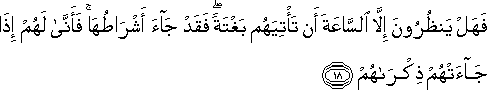 فَهَلْ يَنْظُرُونَ إِلَّا السَّاعَةَ أَنْ تَأْتِيَهُمْ بَغْتَةً ۖ فَقَدْ جَاءَ أَشْرَاطُهَا ۚ فَأَنَّىٰ لَهُمْ إِذَا جَاءَتْهُمْ ذِكْرَاهُمْ