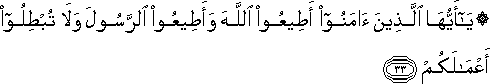 يَا أَيُّهَا الَّذِينَ آمَنُوا أَطِيعُوا اللَّهَ وَأَطِيعُوا الرَّسُولَ وَلَا تُبْطِلُوا أَعْمَالَكُمْ