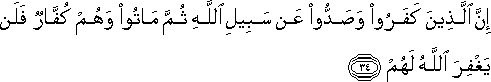 إِنَّ الَّذِينَ كَفَرُوا وَصَدُّوا عَنْ سَبِيلِ اللَّهِ ثُمَّ مَاتُوا وَهُمْ كُفَّارٌ فَلَنْ يَغْفِرَ اللَّهُ لَهُمْ