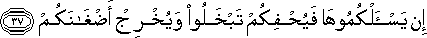 إِنْ يَسْأَلْكُمُوهَا فَيُحْفِكُمْ تَبْخَلُوا وَيُخْرِجْ أَضْغَانَكُمْ