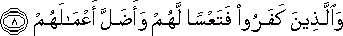 وَالَّذِينَ كَفَرُوا فَتَعْسًا لَهُمْ وَأَضَلَّ أَعْمَالَهُمْ وَالَّذِينَ كَفَرُوا فَتَعْسًا لَهُمْ وَأَضَلَّ أَعْمَالَهُمْ