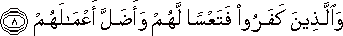 وَالَّذِينَ كَفَرُوا فَتَعْسًا لَهُمْ وَأَضَلَّ أَعْمَالَهُمْ