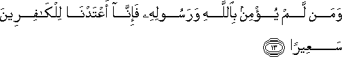 وَمَنْ لَمْ يُؤْمِنْ بِاللَّهِ وَرَسُولِهِ فَإِنَّا أَعْتَدْنَا لِلْكَافِرِينَ سَعِيرًا