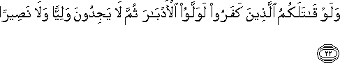 وَلَوْ قَاتَلَكُمُ الَّذِينَ كَفَرُوا لَوَلَّوُا الْأَدْبَارَ ثُمَّ لَا يَجِدُونَ وَلِيًّا وَلَا نَصِيرًا