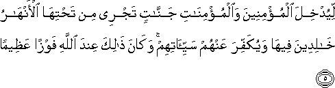 لِيُدْخِلَ الْمُؤْمِنِينَ وَالْمُؤْمِنَاتِ جَنَّاتٍ تَجْرِي مِنْ تَحْتِهَا الْأَنْهَارُ خَالِدِينَ فِيهَا وَيُكَفِّرَ عَنْهُمْ سَيِّئَاتِهِمْ ۚ وَكَانَ ذَٰلِكَ عِنْدَ اللَّهِ فَوْزًا عَظِيمًا