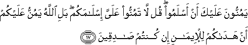 يَمُنُّونَ عَلَيْكَ أَنْ أَسْلَمُوا ۖ قُلْ لَا تَمُنُّوا عَلَيَّ إِسْلَامَكُمْ ۖ بَلِ اللَّهُ يَمُنُّ عَلَيْكُمْ أَنْ هَدَاكُمْ لِلْإِيمَانِ إِنْ كُنْتُمْ صَادِقِينَ