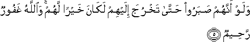 وَلَوْ أَنَّهُمْ صَبَرُوا حَتَّىٰ تَخْرُجَ إِلَيْهِمْ لَكَانَ خَيْرًا لَهُمْ ۚ وَاللَّهُ غَفُورٌ رَحِيمٌ