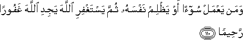 وَمَنْ يَعْمَلْ سُوءًا أَوْ يَظْلِمْ نَفْسَهُ ثُمَّ يَسْتَغْفِرِ اللَّهَ يَجِدِ اللَّهَ غَفُورًا رَحِيمًا