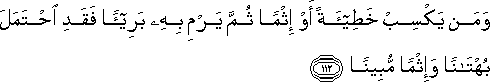 وَمَنْ يَكْسِبْ خَطِيئَةً أَوْ إِثْمًا ثُمَّ يَرْمِ بِهِ بَرِيئًا فَقَدِ احْتَمَلَ بُهْتَانًا وَإِثْمًا مُبِينًا