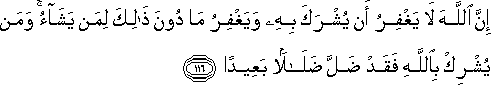 إِنَّ اللَّهَ لَا يَغْفِرُ أَنْ يُشْرَكَ بِهِ وَيَغْفِرُ مَا دُونَ ذَٰلِكَ لِمَنْ يَشَاءُ ۚ وَمَنْ يُشْرِكْ بِاللَّهِ فَقَدْ ضَلَّ ضَلَالًا بَعِيدًا