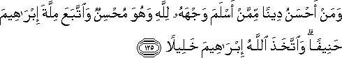 وَمَنْ أَحْسَنُ دِينًا مِمَّنْ أَسْلَمَ وَجْهَهُ لِلَّهِ وَهُوَ مُحْسِنٌ وَاتَّبَعَ مِلَّةَ إِبْرَاهِيمَ حَنِيفًا ۗ وَاتَّخَذَ اللَّهُ إِبْرَاهِيمَ خَلِيلًا