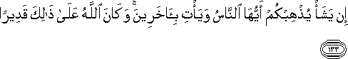 إِنْ يَشَأْ يُذْهِبْكُمْ أَيُّهَا النَّاسُ وَيَأْتِ بِآخَرِينَ ۚ وَكَانَ اللَّهُ عَلَىٰ ذَٰلِكَ قَدِيرًا