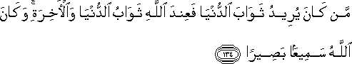 مَنْ كَانَ يُرِيدُ ثَوَابَ الدُّنْيَا فَعِنْدَ اللَّهِ ثَوَابُ الدُّنْيَا وَالْآخِرَةِ ۚ وَكَانَ اللَّهُ سَمِيعًا بَصِيرًا