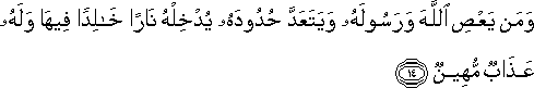 وَمَنْ يَعْصِ اللَّهَ وَرَسُولَهُ وَيَتَعَدَّ حُدُودَهُ يُدْخِلْهُ نَارًا خَالِدًا فِيهَا وَلَهُ عَذَابٌ مُهِينٌ