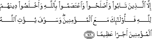 إِلَّا الَّذِينَ تَابُوا وَأَصْلَحُوا وَاعْتَصَمُوا بِاللَّهِ وَأَخْلَصُوا دِينَهُمْ لِلَّهِ فَأُولَٰئِكَ مَعَ الْمُؤْمِنِينَ ۖ وَسَوْفَ يُؤْتِ اللَّهُ الْمُؤْمِنِينَ أَجْرًا عَظِيمًا