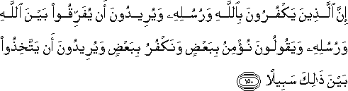 إِنَّ الَّذِينَ يَكْفُرُونَ بِاللَّهِ وَرُسُلِهِ وَيُرِيدُونَ أَنْ يُفَرِّقُوا بَيْنَ اللَّهِ وَرُسُلِهِ وَيَقُولُونَ نُؤْمِنُ بِبَعْضٍ وَنَكْفُرُ بِبَعْضٍ وَيُرِيدُونَ أَنْ يَتَّخِذُوا بَيْنَ ذَٰلِكَ سَبِيلًا