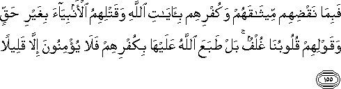 فَبِمَا نَقْضِهِمْ مِيثَاقَهُمْ وَكُفْرِهِمْ بِآيَاتِ اللَّهِ وَقَتْلِهِمُ الْأَنْبِيَاءَ بِغَيْرِ حَقٍّ وَقَوْلِهِمْ قُلُوبُنَا غُلْفٌ ۚ بَلْ طَبَعَ اللَّهُ عَلَيْهَا بِكُفْرِهِمْ فَلَا يُؤْمِنُونَ إِلَّا قَلِيلًا