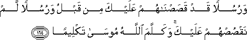 وَرُسُلًا قَدْ قَصَصْنَاهُمْ عَلَيْكَ مِنْ قَبْلُ وَرُسُلًا لَمْ نَقْصُصْهُمْ عَلَيْكَ ۚ وَكَلَّمَ اللَّهُ مُوسَىٰ تَكْلِيمًا