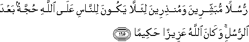 رُسُلًا مُبَشِّرِينَ وَمُنْذِرِينَ لِئَلَّا يَكُونَ لِلنَّاسِ عَلَى اللَّهِ حُجَّةٌ بَعْدَ الرُّسُلِ ۚ وَكَانَ اللَّهُ عَزِيزًا حَكِيمًا