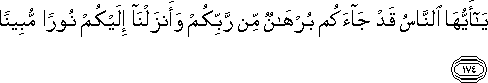 يَا أَيُّهَا النَّاسُ قَدْ جَاءَكُمْ بُرْهَانٌ مِنْ رَبِّكُمْ وَأَنْزَلْنَا إِلَيْكُمْ نُورًا مُبِينًا