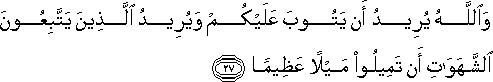 وَاللَّهُ يُرِيدُ أَنْ يَتُوبَ عَلَيْكُمْ وَيُرِيدُ الَّذِينَ يَتَّبِعُونَ الشَّهَوَاتِ أَنْ تَمِيلُوا مَيْلًا عَظِيمًا