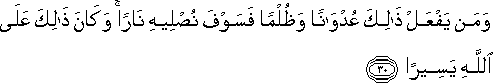 وَمَنْ يَفْعَلْ ذَٰلِكَ عُدْوَانًا وَظُلْمًا فَسَوْفَ نُصْلِيهِ نَارًا ۚ وَكَانَ ذَٰلِكَ عَلَى اللَّهِ يَسِيرًا